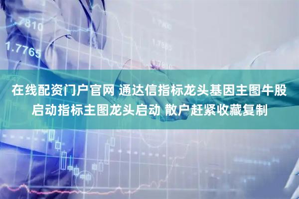 在线配资门户官网 通达信指标龙头基因主图牛股启动指标主图龙头启动 散户赶紧收藏复制