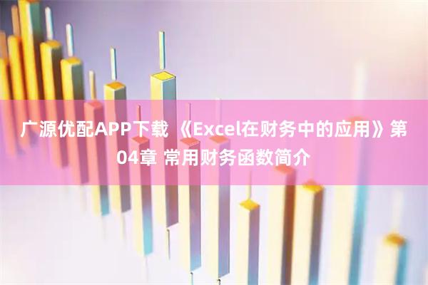 广源优配APP下载 《Excel在财务中的应用》第04章 常用财务函数简介