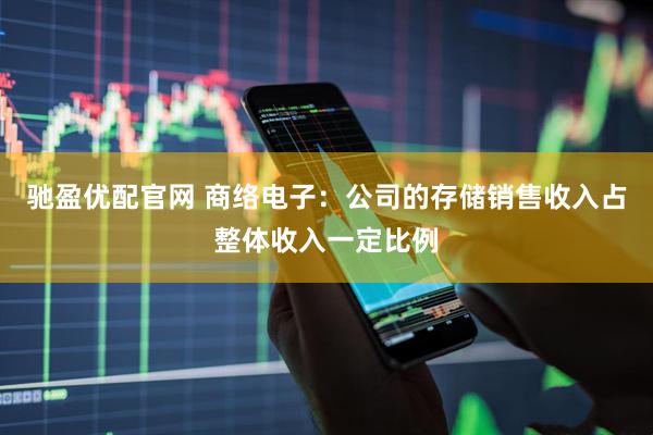 驰盈优配官网 商络电子：公司的存储销售收入占整体收入一定比例