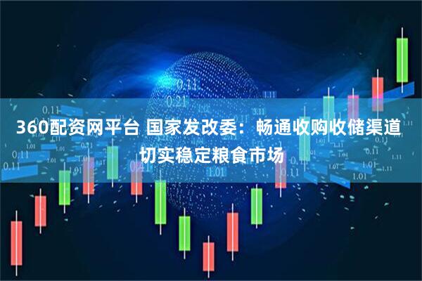 360配资网平台 国家发改委：畅通收购收储渠道 切实稳定粮食市场