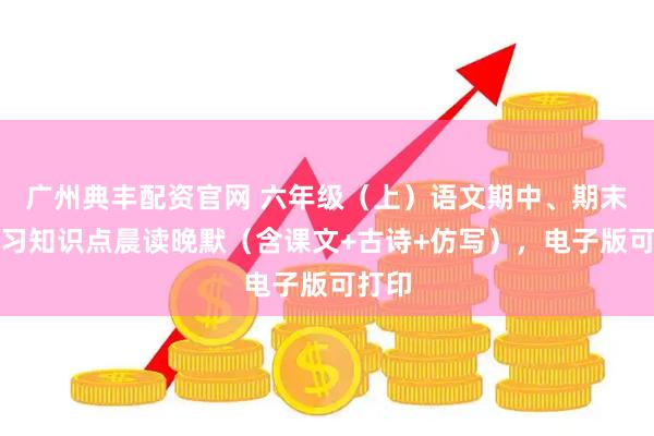 广州典丰配资官网 六年级（上）语文期中、期末总复习知识点晨读晚默（含课文+古诗+仿写），电子版可打印