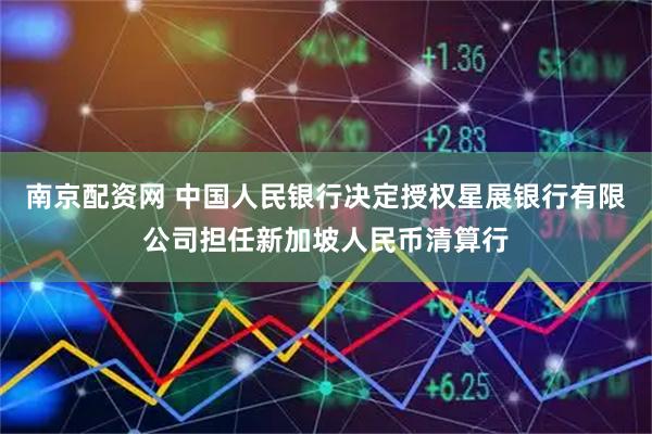 南京配资网 中国人民银行决定授权星展银行有限公司担任新加坡人民币清算行