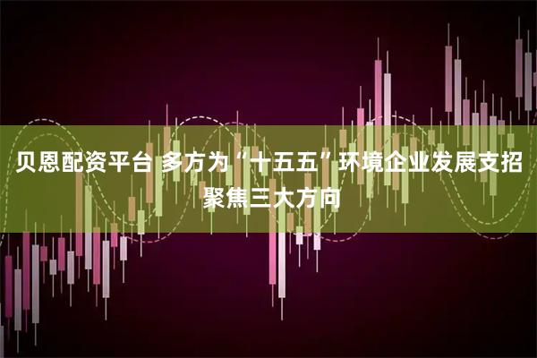贝恩配资平台 多方为“十五五”环境企业发展支招 聚焦三大方向