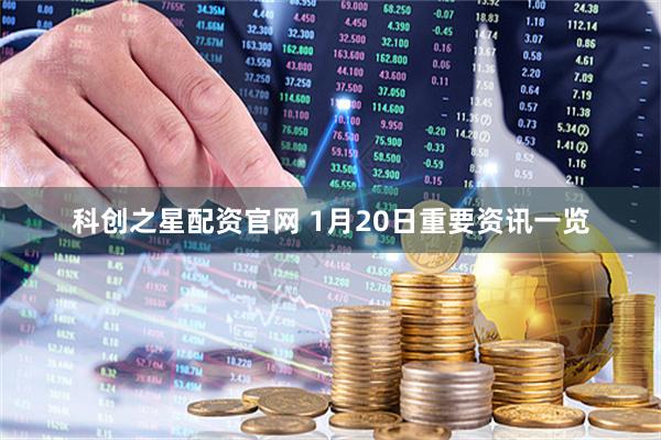 科创之星配资官网 1月20日重要资讯一览