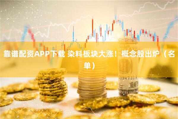 靠谱配资APP下载 染料板块大涨！概念股出炉（名单）
