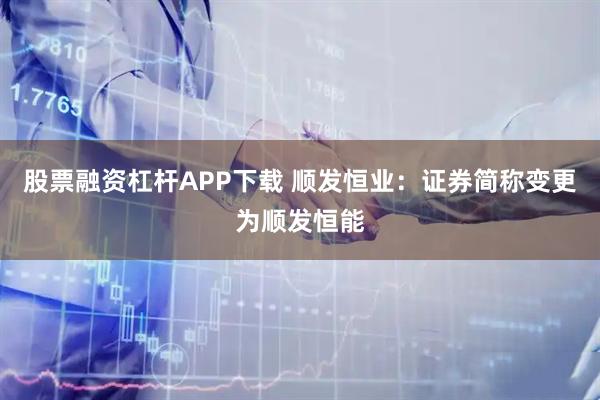 股票融资杠杆APP下载 顺发恒业：证券简称变更为顺发恒能