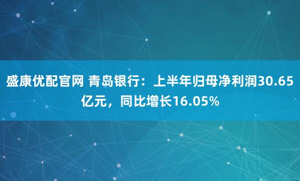 盛康优配官网 青岛银行：上半年归母净利润30.65亿元，同比增长16.05%