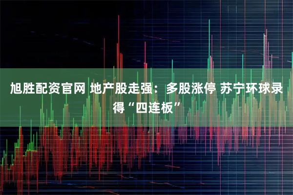 旭胜配资官网 地产股走强：多股涨停 苏宁环球录得“四连板”